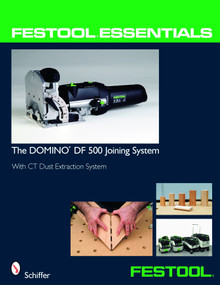 Festool® Essentials: The DOMINO DF 500 Joining System (With CT Dust Extraction System) by Schiffer Publishing, Ltd., 9780764331046