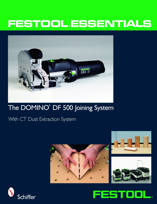 Festool® Essentials: The DOMINO DF 500 Joining System (With CT Dust Extraction System) by Schiffer Publishing, Ltd., 9780764331046