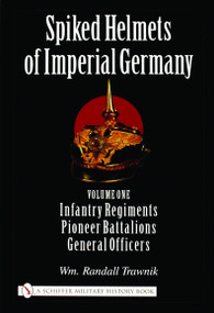 Spiked Helmets of Imperial Germany (Volume One - Infantry Regiments • Pioneer Battalions • General Officers) by Wm. Randall Trawnik, 9780764321689