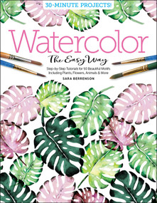 Watercolor the Easy Way (Step-by-Step Tutorials for 50 Beautiful Motifs Including Plants, Flowers, Animals & More) by Sara Berrenson, Better Day Books, 9780764359828
