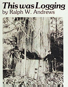 This Was Logging (Drama in the Northwest Timber Country) by Ralph W. Andrews, 9780887400353