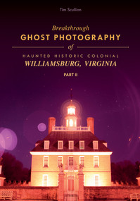 Breakthrough Ghost Photography of Haunted Historic Colonial Williamsburg, Virginia Part II by Tim Scullion, 9780764355721