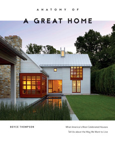 Anatomy of a Great Home (What America's Most Celebrated Houses Tell Us about the Way We Want to Live) by Boyce Thompson, 9780764354656