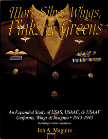 More Silver Wings, Pinks & Greens (An Expanded Study of USAS, USAAC, & USAAF Uniforms, Wings & Insignia • 1913-1945 Including Civilian Auxiliaries) by Jon A. Maguire, 9780764300912