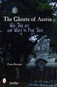 The Ghosts of Austin, Texas (Who the Ghosts Are and Where to Find Them) by Fiona Broome, 9780764326806
