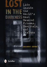 Lost in the Darkness (Life Inside the World's Most Haunted Prisons, Hospitals, and Asylums) by Benjamin S. Jeffries, 9780764343193