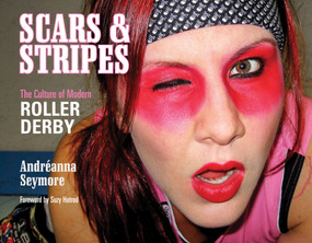 Scars & Stripes (The Culture of Modern Roller Derby) by Andréanna Seymore, Timothy Travaglini, Suzy Hotrod, 9780764346897