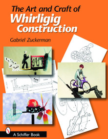 The Art and Craft of Whirligig Construction by Gabriel R. Zuckerman, 9780764323591