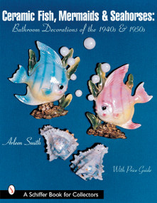 Ceramic Fish, Mermaids & Seahorses (Bathroom Decorations of the 1940s & 1950s) by Arleen Smith, 9780764313370