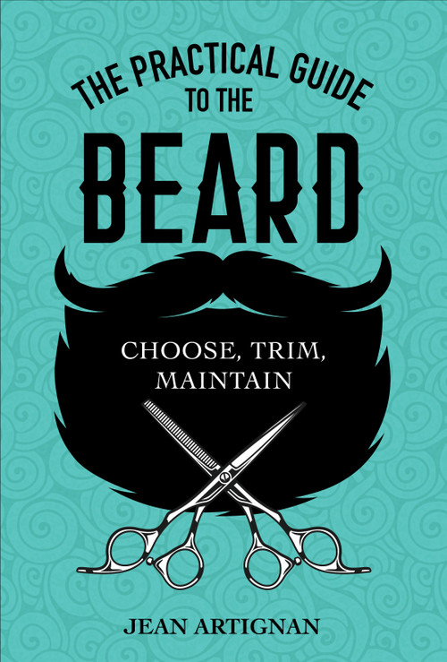 The Practical Guide to the Beard (Choose, Trim, Maintain) by Jean Artignan, 9780764360268