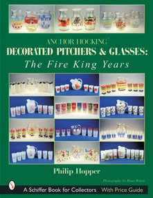 Anchor Hocking Decorated Pitchers and Glasses: The Fire King Years (The Fire King Years) by Philip L. Hopper, 9780764314889