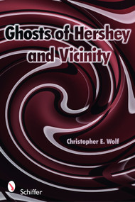 Ghosts of Hershey and Vicinity by Christopher E. Wolf, 9780764332852