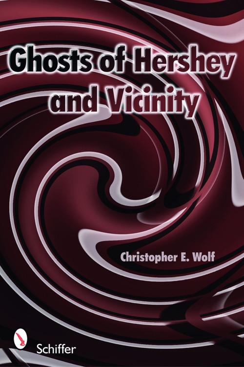Ghosts of Hershey and Vicinity by Christopher E. Wolf, 9780764332852