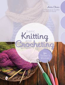 Basic Knitting and Crocheting for Today's Woman (14 Projects to Soothe the Mind & Body) by Anita Closic, 9780764346682