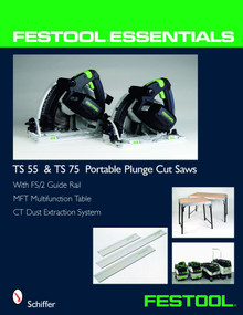 Festool® Essentials: TS 55 & TS 75 Portable Plunge Saws (With FS/2 Guide Rail, MFT Multifunction Table, & CT Dust Extraction System) by Schiffer Publishing, Ltd., 9780764331039