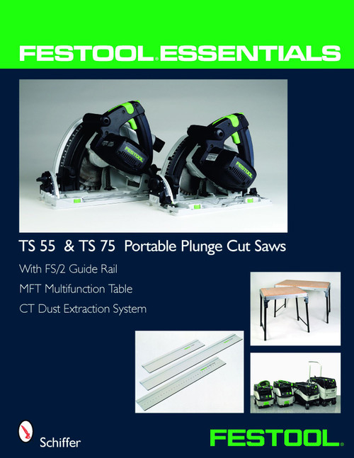 Festool® Essentials: TS 55 & TS 75 Portable Plunge Saws (With FS/2 Guide Rail, MFT Multifunction Table, & CT Dust Extraction System) by Schiffer Publishing, Ltd., 9780764331039