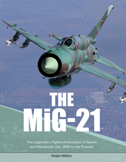 The MiG-21 (The Legendary Fighter/Interceptor in Soviet and Worldwide Use, 1956 to the Present) by Holger Müller, 9780764356360
