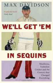 We'll Get 'Em in Sequins (Manliness, Yorkshire Cricket and the Century that Changed Everything) by Max Davidson, 9781408158753