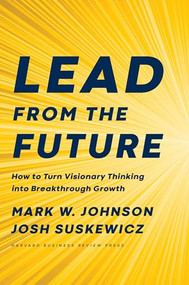 Lead from the Future (How to Turn Visionary Thinking Into Breakthrough Growth) by Mark W. Johnson, Josh Suskewicz, 9781633697546