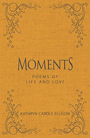 Moments (Poems of Life and Love) by Kathryn Carole Ellison, 9781944194680