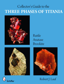 Collector's Guide to the Three Phases of Titania (Rutile, Anatase, and Brookite) by Robert J. Lauf, 9780764332685