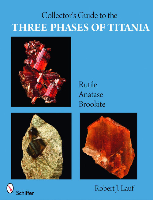 Collector's Guide to the Three Phases of Titania (Rutile, Anatase, and Brookite) by Robert J. Lauf, 9780764332685