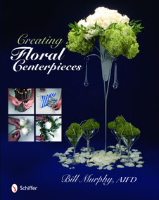 Creating Floral Centerpieces by Bill Murphy, 9780764334597