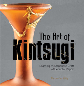 The Art of Kintsugi (Learning the Japanese Craft of Beautiful Repair) by Alexandra Kitty, 9780764360541