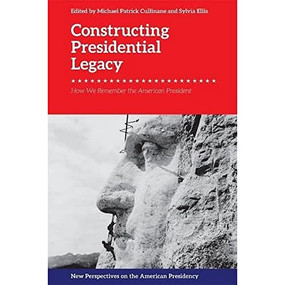 Constructing Presidential Legacy (How We Remember the American President) by Michael Patrick Cullinane, Sylvia Ellis, 9781474437325