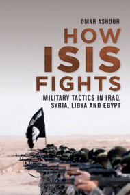 How ISIS Fights (Military Tactics in Iraq, Syria, Libya and Egypt) by Omar Ashour, 9781474438223