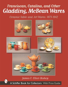 Franciscan, Catalina, and Other Gladding, McBean Wares (Ceramic Table and Art Wares 1873-1942) by James F. Elliot-Bishop, 9780764314124