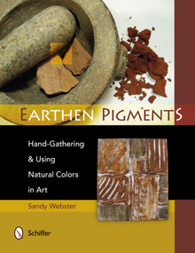 Earthen Pigments (Hand-Gathering & Using Natural Colors in Art) by Sandy Webster, 9780764341786