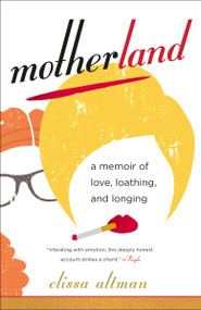 Motherland (A Memoir of Love, Loathing, and Longing) - 9780399181603 by Elissa Altman, 9780399181603