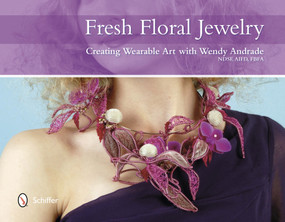 Fresh Floral Jewelry (Creating Wearable Art with Wendy Andrade, NDSF, AIFD, FBFA) by Wendy Andrade, 9780764344114