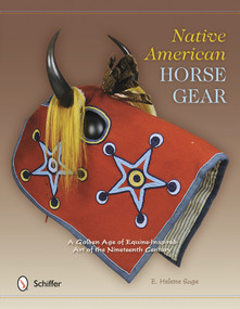 Native American Horse Gear (A Golden Age of Equine-Inspired Art of the Nineteenth Century) by E. Helene Sage, 9780764342103