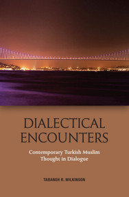 Dialectical Encounters (Contemporary Turkish Muslim Thought in Dialogue) by Taraneh Wilkinson, 9781474441544