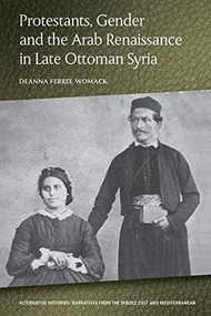 Protestants, Gender and the Arab Renaissance in Late Ottoman Syria by Deanna Ferree Womack, 9781474436724