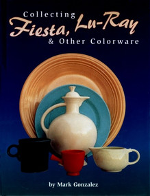 Collecting Fiesta, Lu-Ray & Other Colorware by Mark Gonzalez, 9780895381095