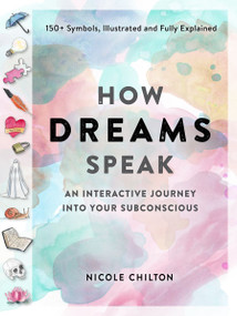 How Dreams Speak (An Interactive Journey into Your Subconscious (150+ Symbols, Illustrated and Fully Explained)) by Nicole Chilton, 9781523511440