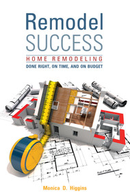 Remodel Success (Home Remodeling Done Right, On Time, and On Budget) by Monica Higgins, 9780764354052