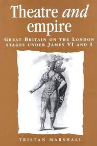 Theatre and empire (Great Britain on the London stages under James VI and I) by Tristan Marshall, 9781526151728
