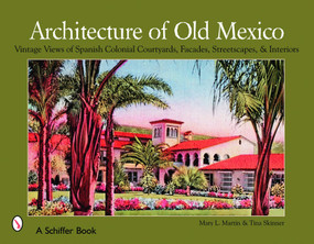 Architecture of Old Mexico (Vintage Views of Spanish Colonial Courtyards, Staircases, Doorways, Interiors, and More) by Mary Martin, 9780764325717