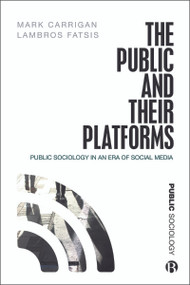 The Public and Their Platforms (Public Sociology in an Era of Social Media) by Mark Carrigan, Lambros Fatsis, 9781529201079