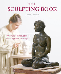 The Sculpting Book (A Complete Introduction to Modeling the Human Figure) by Élisabeth Bonvalot, 9780764358579