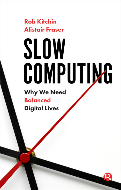 Slow Computing (Why We Need Balanced Digital Lives) by Rob Kitchin, Alistair Fraser, 9781529211269
