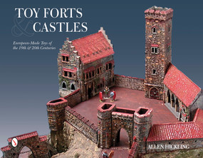 Toy Forts & Castles (European-Made Toys of the 19th & 20th Centuries) by Allen Hickling, 9780764348136