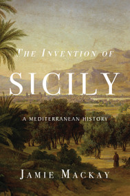 The Invention of Sicily (A Mediterranean History) by Jamie Mackay, 9781786637734
