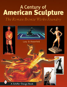 A Century of American Sculpture (The Roman Bronze Works Foundry) by Lucy D. Rosenfeld, 9780764315190