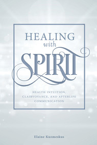 Healing with Spirit (Health Intuition, Clairvoyance, and Afterlife Communication) by Elaine Kuzmeskus, 9780764356384