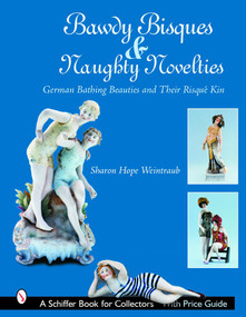 Bawdy Bisques and Naughty Novelties (German Bathing Beauties and Their Risqué Kin) by Sharon Hope Weintraub, 9780764322150